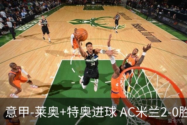 意甲-莱奥+特奥进球 AC米兰2-0胜强敌夺5连胜领跑